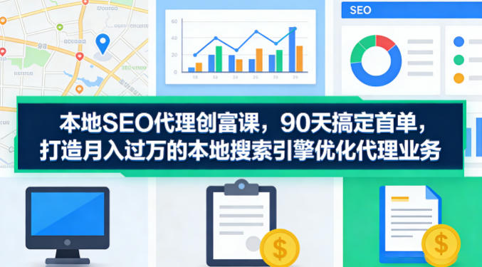 本地SEO代理创富课，90天搞定首单，助您打造月入过W的本地搜索引擎优化代理业务_乐帮资源库 - 网赚项目与创业教程分享平台