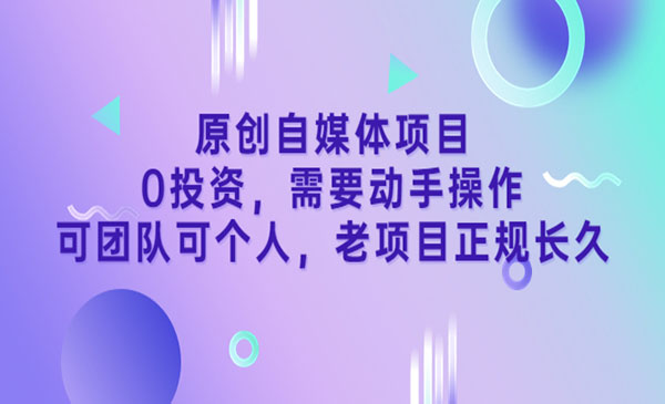 原创自媒体项目0投资，需要动手操作，可团队可个人，老项目正规长久_乐帮资源库
