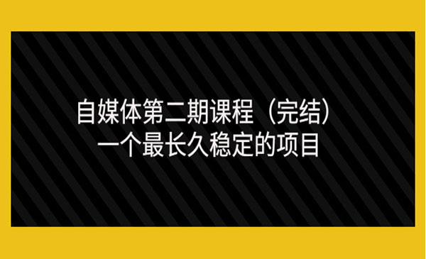 自媒体第二期课程（完结），一个长久稳定的项目（价值3300元）_乐帮资源库