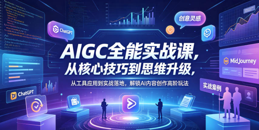 AIGC全能实战课，从核心技巧到思维升级，从工具应用到实战落地，解锁AI内容创作高阶玩法-乐帮资源库