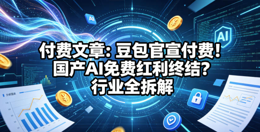 付费文章：豆包官宣付费！国产AI免费红利终结？行业全拆解-乐帮资源库