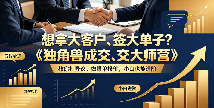 想拿大客户、签大单子？《独角兽成交大师营》教你扛异议、做爆单报价，小白也能进阶_乐帮资源库