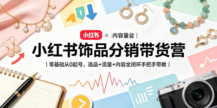 小红书饰品分销带货营｜零基础从0起号，选品+流量+内容全闭环手把手带教_乐帮资源库