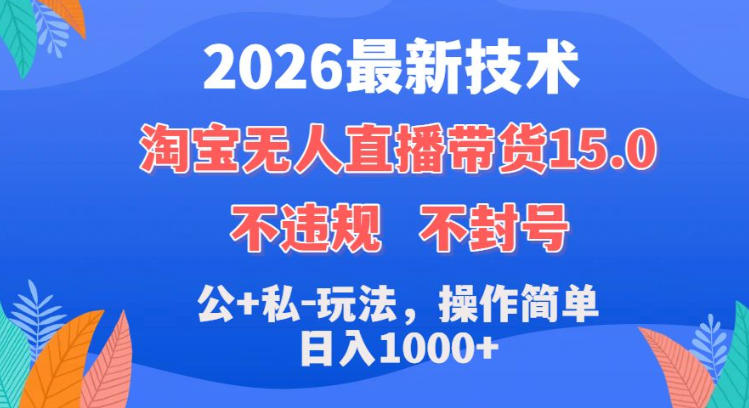 2026最新技术，淘宝无人直播带货15.0，不封号，不违规，公+私玩法，操作，日入1k+_乐帮资源库