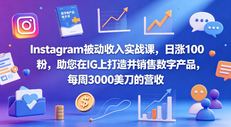 Instagram被动收入实战课，日涨100粉，助您在IG上打造并销售数字产品，每周3000美刀的营_乐帮资源库