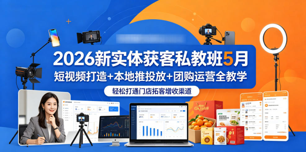 2026新实体获客私教班5月，短视频打造+本地推投放+团购运营全教学，打通门店拓客增收渠道_乐帮资源库