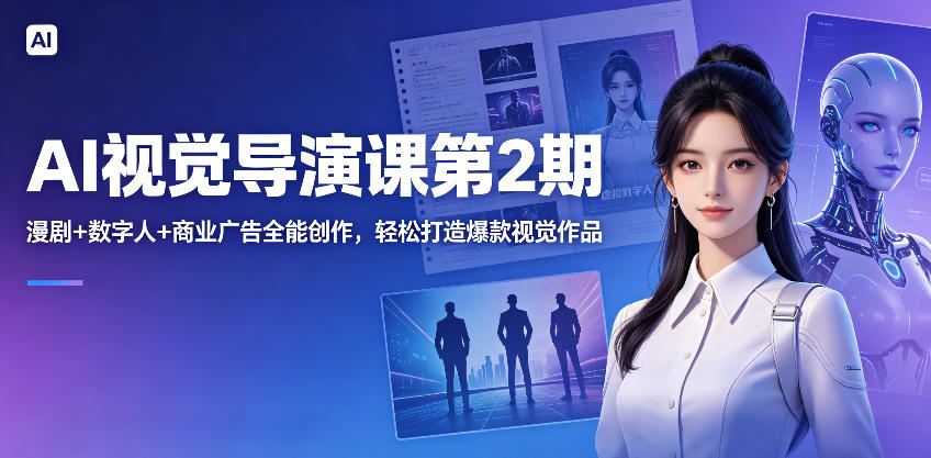 AI视觉导演课第2期，漫剧+数字人+商业广告全能创作，打造视觉作品_乐帮资源库