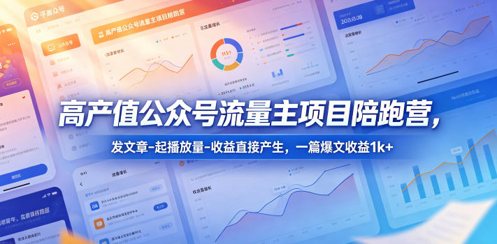 高产值公众号流量主项目陪跑营,发文章-起播放量-收益直接产生,一篇爆文收益1k+_乐帮资源库