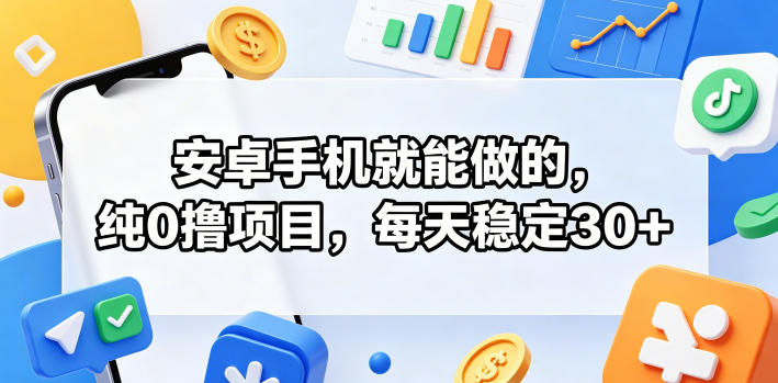 安卓手机就能做的,纯0撸项目,每天稳定30+_乐帮资源库