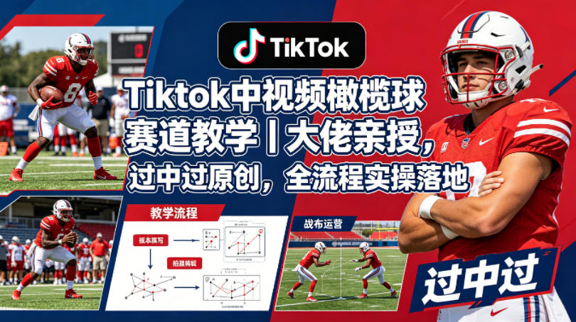 Tiktok中视频橄榄球赛道教学｜大佬亲授，过中过原创，全流程实操落地(0504)_乐帮资源库