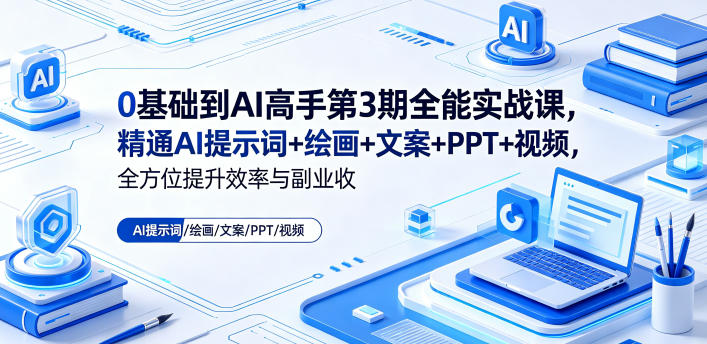 0基础到AI高手第3期全能实战课，精通AI提示词+绘画+文案+PPT+视频，全方位提升效率与副业收益_乐帮资源库