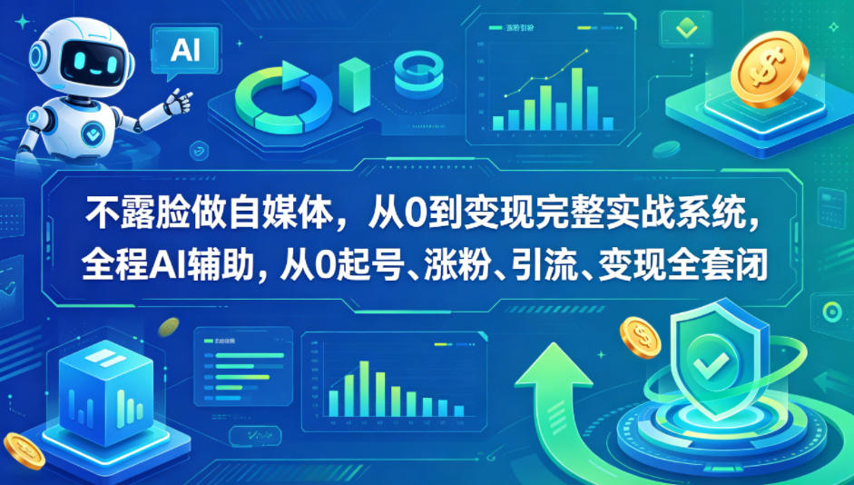 不露脸做自媒体，从0到变现完整实战系统，全程AI辅助，从0起号、涨粉、引流、变现全套闭环_乐帮资源库