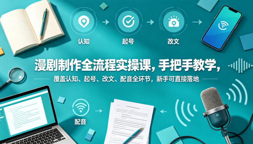 漫剧制作全流程实操课，手把手教学，覆盖认知、起号、改文、配音全环节，新手可直接落地_乐帮资源库