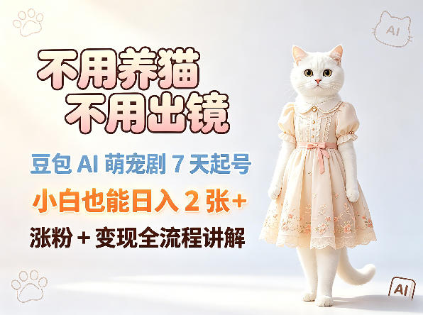 不用养猫不用出镜，豆包AI萌宠剧7天起号，小白也能日入2张+，涨粉+变现全流程讲解_乐帮资源库